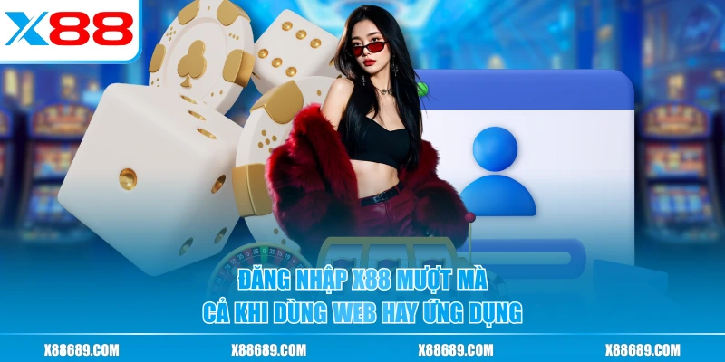 Đăng nhập X88 mượt mà cả khi dùng web hay ứng dụng